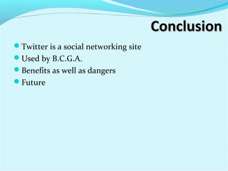 ConclusionConclusion
Twitter is a social networking site
Used by B.C.G.A.
Benefits as well as dangers
Future
 