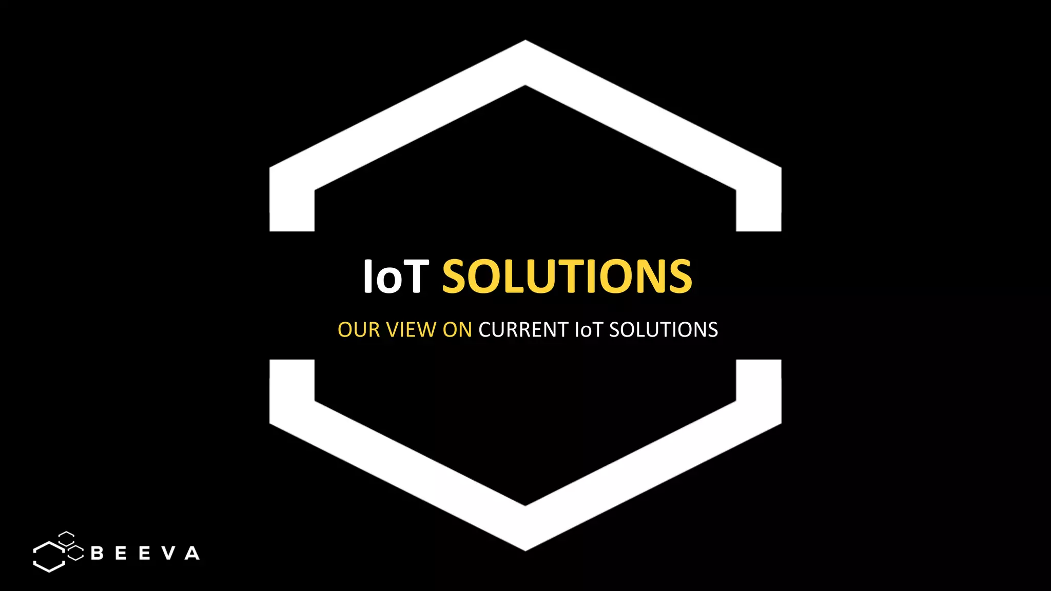 12	
IoT	SOLUTIONS	
OUR	VIEW	ON	CURRENT	IoT	SOLUTIONS	
 