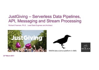 JustGiving – Serverless Data Pipelines,
API, Messaging and Stream Processing
Richard Freeman, Ph.D. Lead Data Engineer and Architect
23rd March 2017
RAVEN data science platform in AWS
 