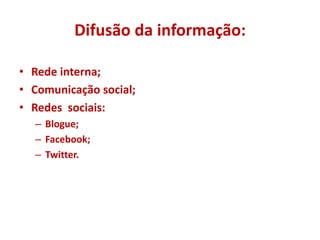Difusão da informação:
• Rede interna;
• Comunicação social;
• Redes sociais:
– Blogue;
– Facebook;
– Twitter.
 