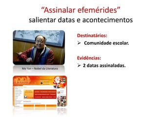 “Assinalar efemérides”
salientar datas e acontecimentos
Destinatários:
 Comunidade escolar.
Evidências:
 2 datas assinaladas.Mo Yan – Nobel da Literatura
 