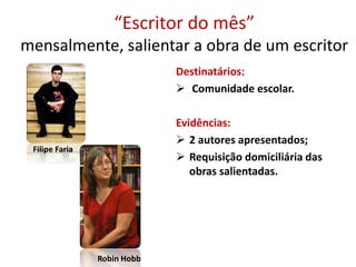 “Escritor do mês”
mensalmente, salientar a obra de um escritor
Destinatários:
 Comunidade escolar.
Evidências:
 2 autores apresentados;
 Requisição domiciliária das
obras salientadas.
Filipe Faria
Robin Hobb
 
