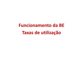 Funcionamento da BE
Taxas de utilização
 