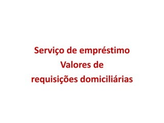 Serviço de empréstimo
Valores de
requisições domiciliárias
 