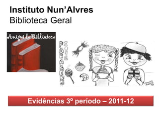 Instituto Nun’Alvres
Biblioteca Geral
Evidências 3º período – 2011-12
 