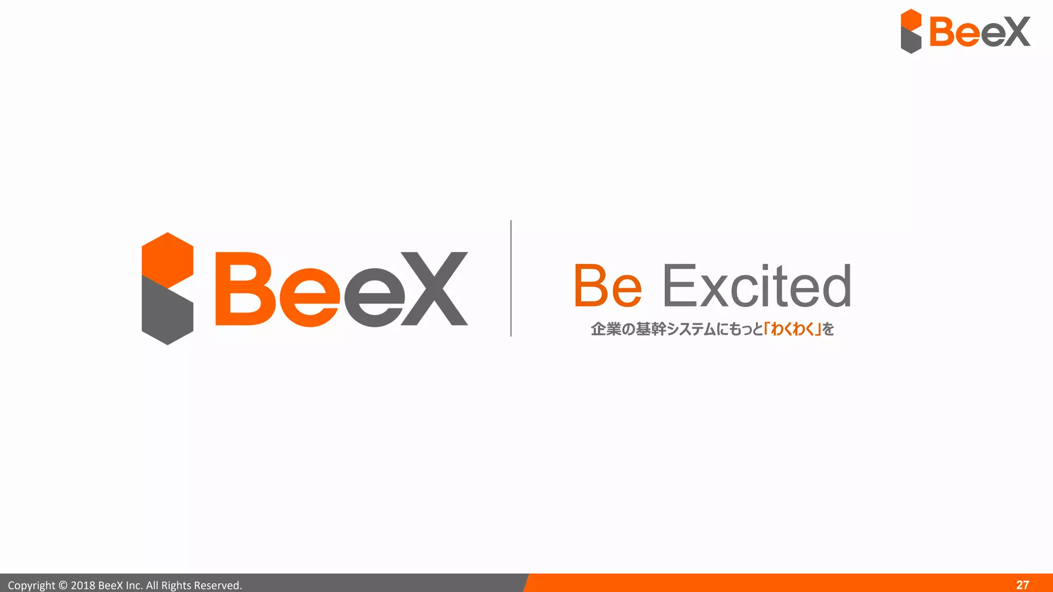 27Copyright © 2018 BeeX Inc. All Rights Reserved.
Be Excited企業の基幹システムにもっと「わくわく」を
 