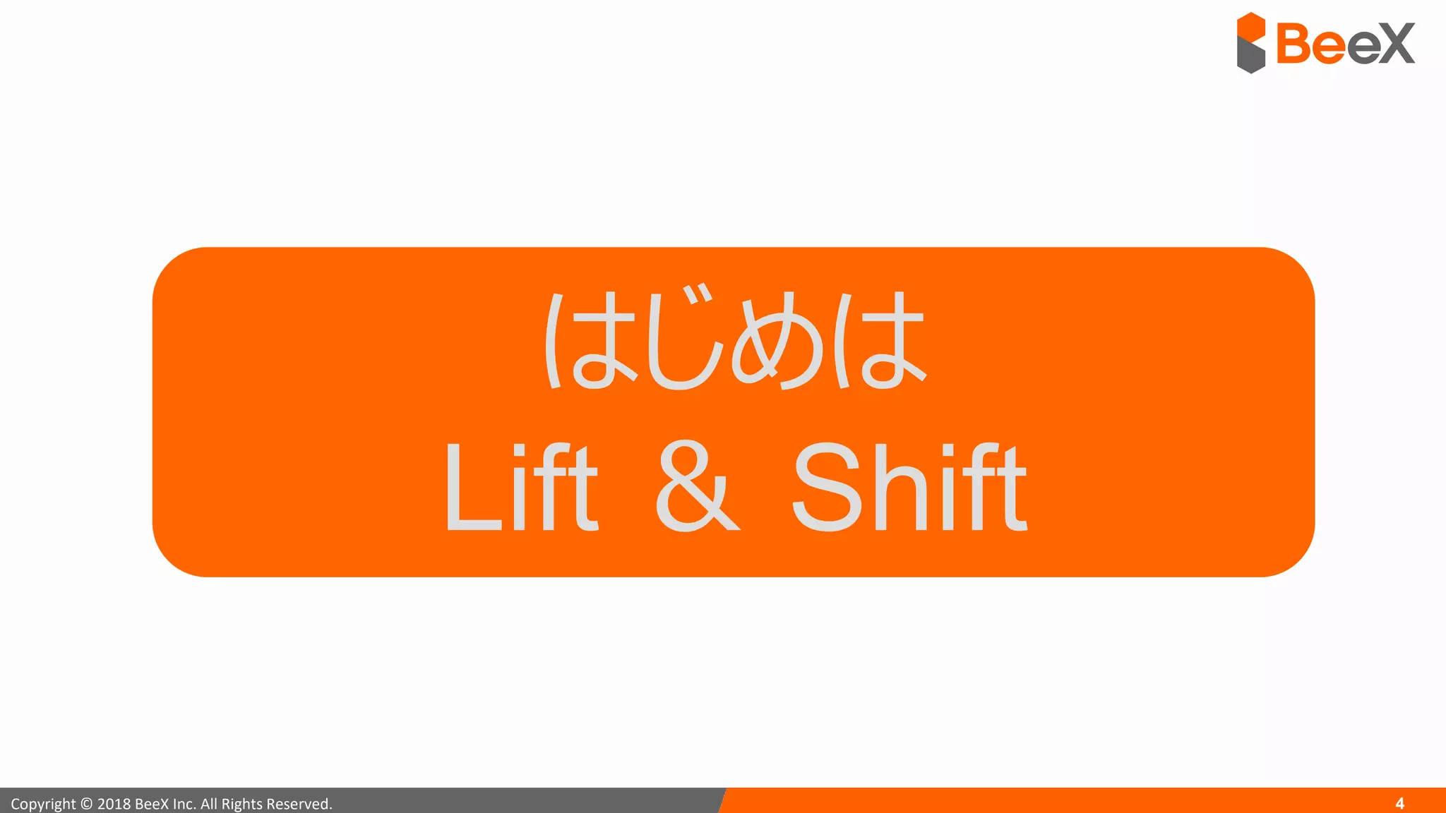 4Copyright © 2018 BeeX Inc. All Rights Reserved.
はじめは
Lift ＆ Shift
 
