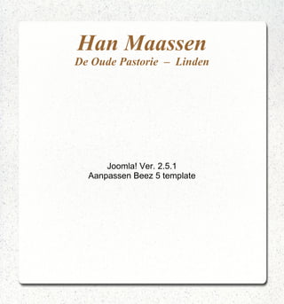 Han Maassen
De Oude Pastorie – Linden




      Joomla! Ver. 2.5.1
  Aanpassen Beez 5 template
 