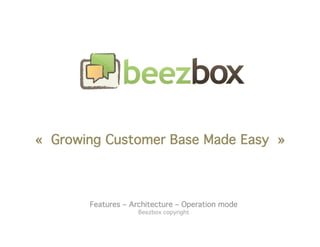 « Growing Customer Base Made Easy »



       Features – Architecture – Operation mode
                    Beezbox copyright
 