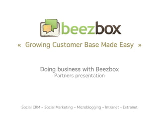 « Growing Customer Base Made Easy »


           Doing business with Beezbox
                    Partners presentation




 Social CRM – Social Marketing – Microblogging – Intranet - Extranet 
 