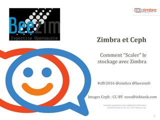 Contains proprietary and confidential information
owned by Synacor, Inc. © / 2015 Synacor, Inc.
Zimbra et Ceph
1
Comment “Scaler” le
stockage avec Zimbra
Images Ceph : CC-BY :ross@inktank.com
#zffr2016 @zimbra @beezimfr
 
