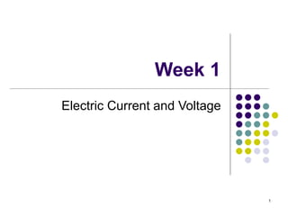 1
Week 1
Electric Current and Voltage
 