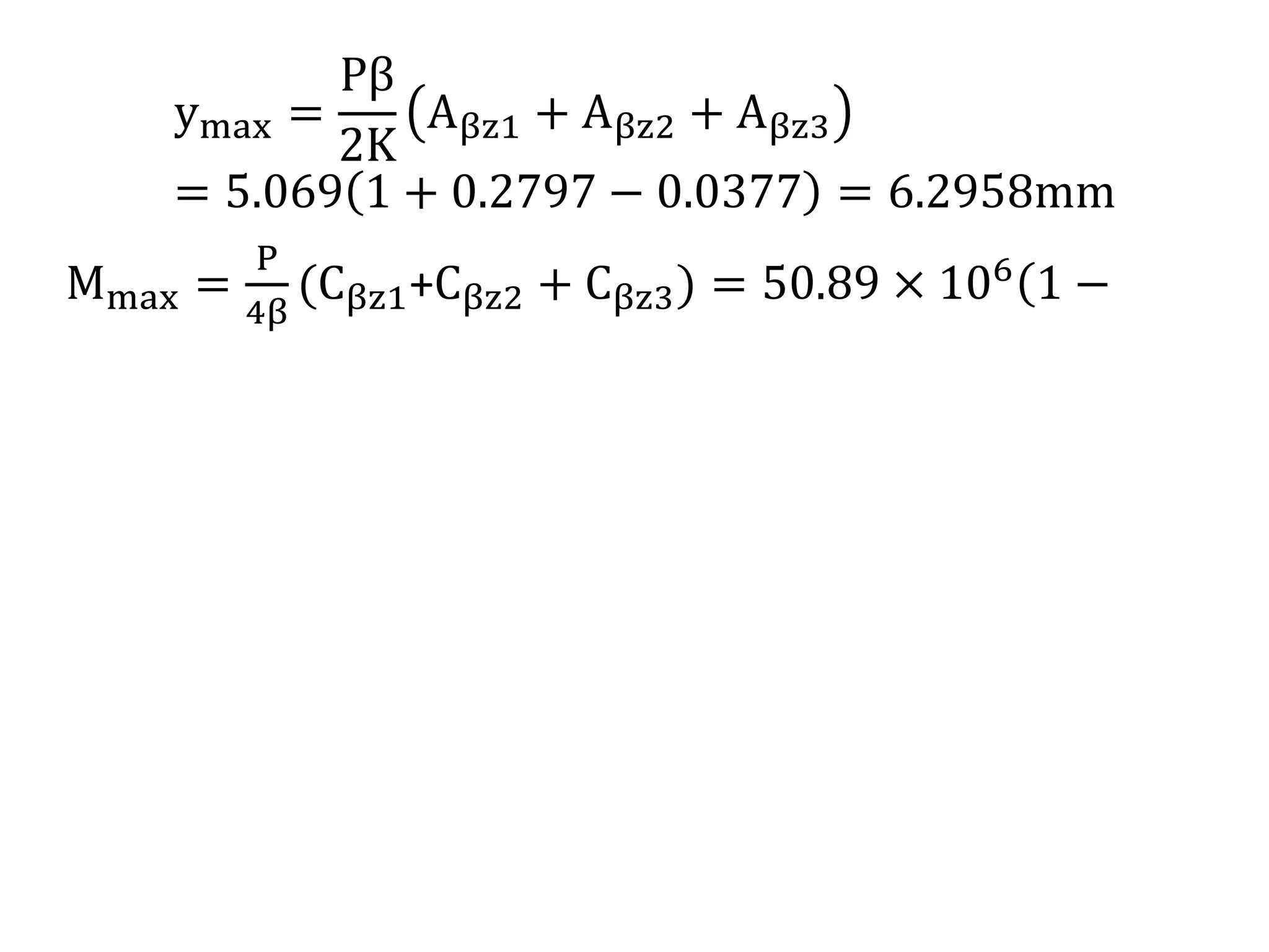 ymax = 
Pβ 
2K 
Aβz1 + Aβz2 + Aβz3 
= 5.069 1 + 0.2797 − 0.0377 = 6.2958mm 
Mmax = 
P 
4β 
Cβz1+Cβz2 + Cβz3) = 50.89 × 106 1 − 
 