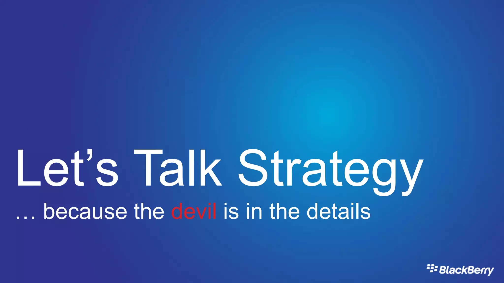 Let’s Talk Strategy
… because the devil is in the details
 