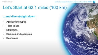Join the Conversation! BlackBerry Experience Forum 2013 - #BEF13




…and dive straight down
•   Applications types
•   Tools to use
•   Strategies
•   Samples and examples
•   Resources
 