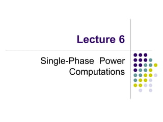 Lecture 6
Single-Phase Power
Computations
 