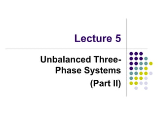 Lecture 5
Unbalanced Three-
Phase Systems
(Part II)
 