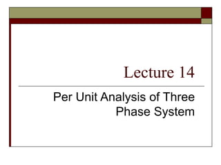 Lecture 14
Per Unit Analysis of Three
Phase System
 