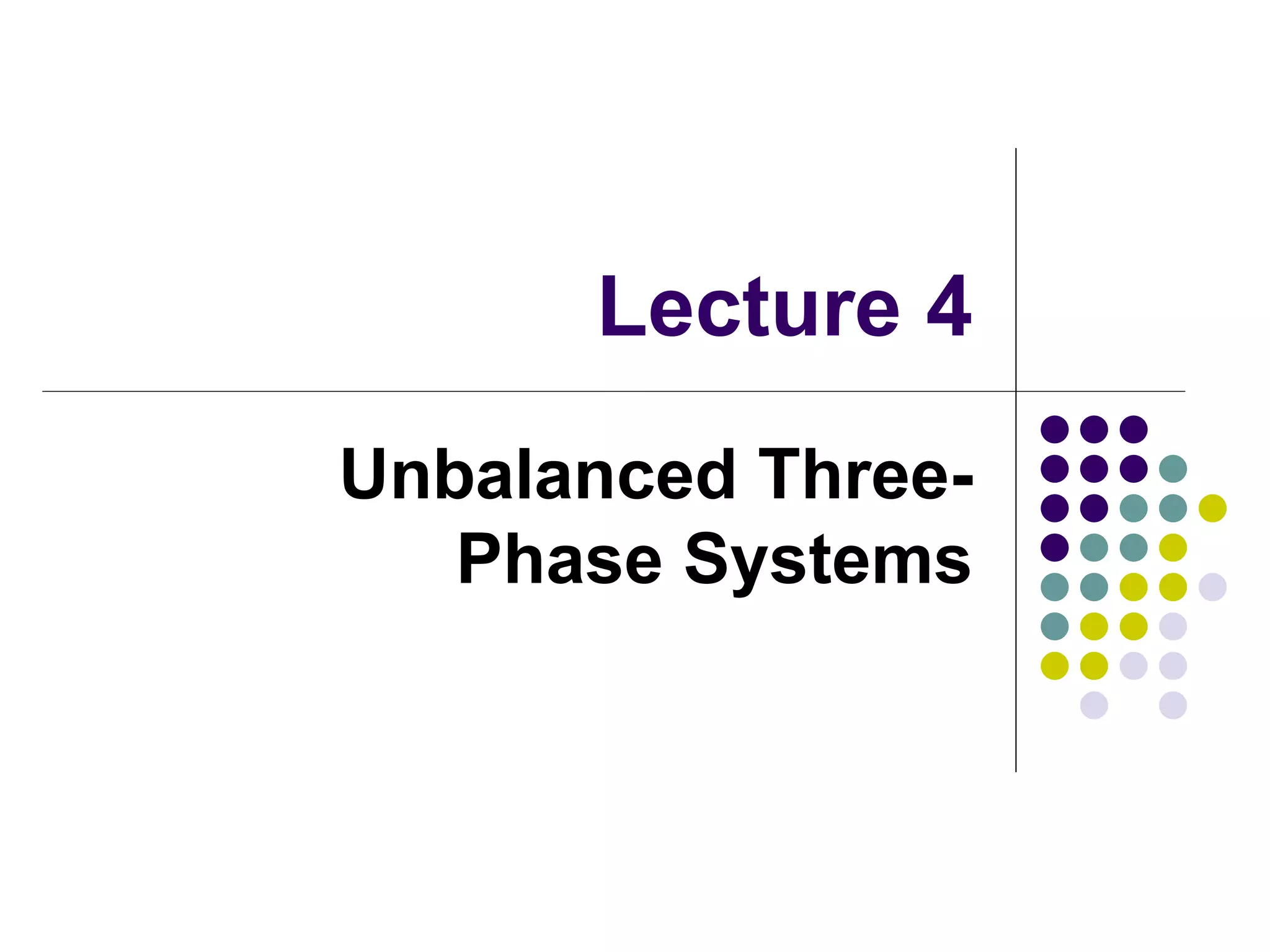 Lecture 4
Unbalanced Three-
Phase Systems
 