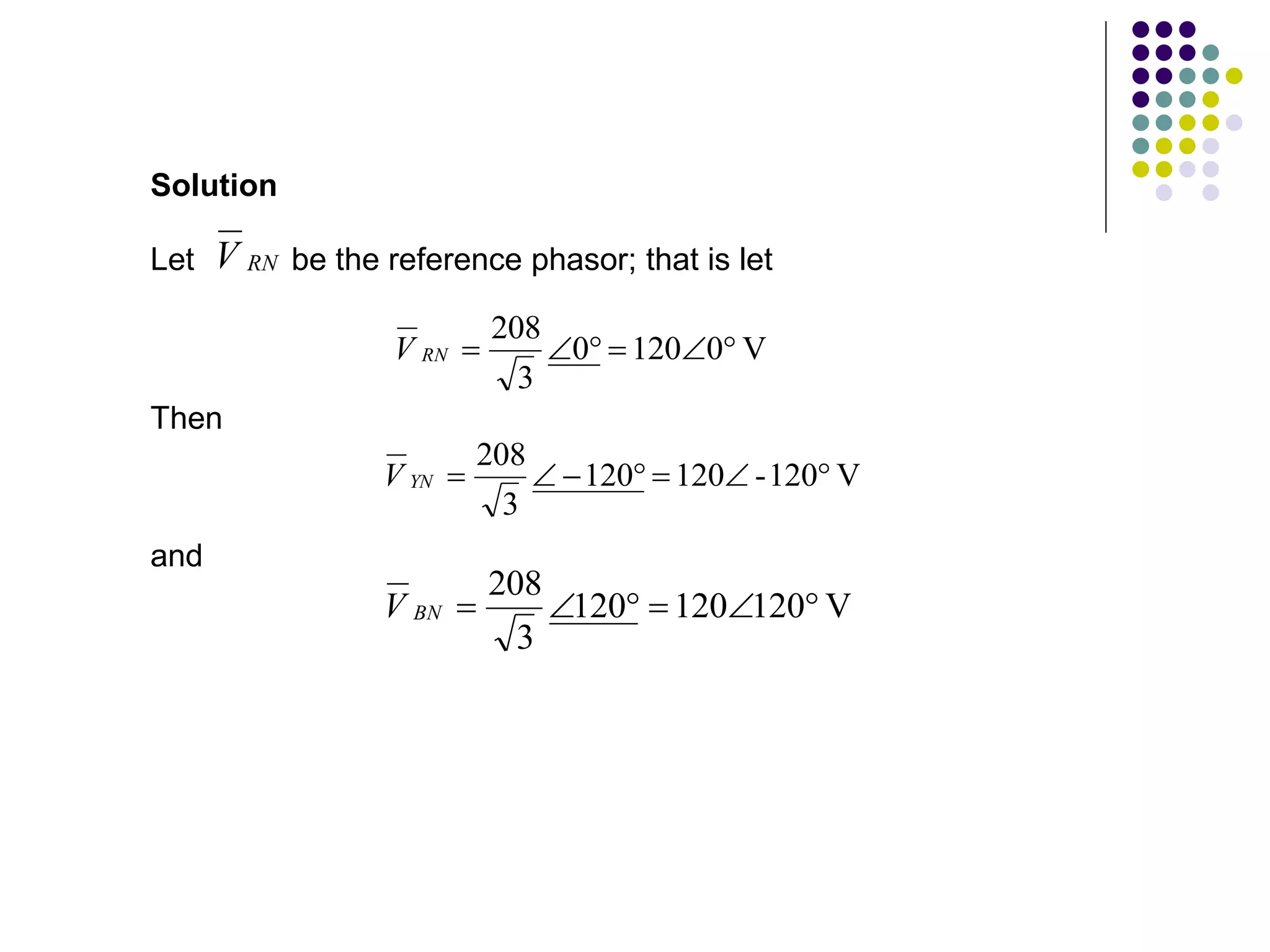 Let be the reference phasor; that is let
Solution
RN
V
V
0
120
0
3
208






RN
V
Then
V
120
-
120
120
3
208







YN
V
and
V
120
120
120
3
208






BN
V
 