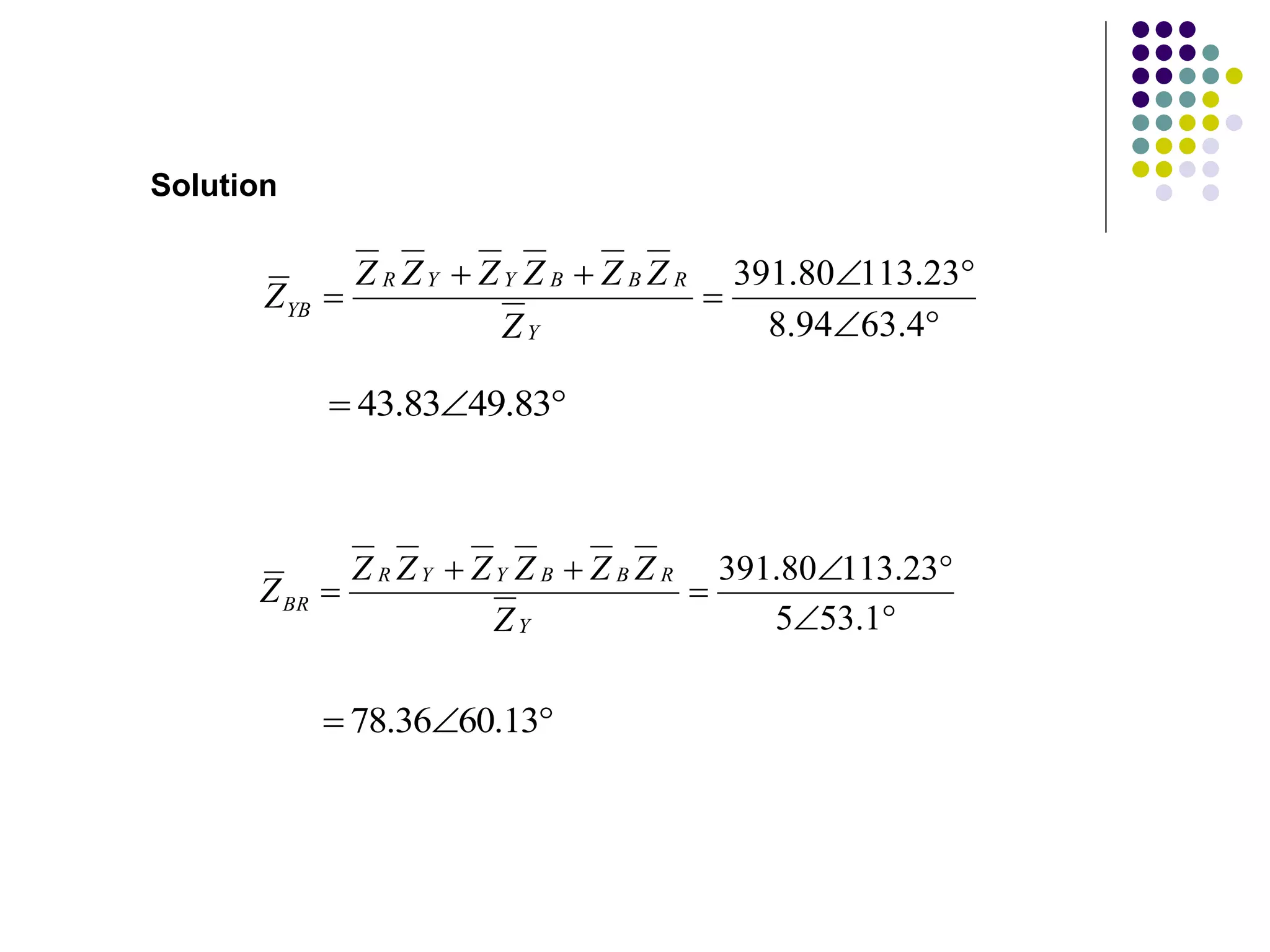 







4
.
63
94
.
8
23
.
113
80
.
391
Y
R
B
B
Y
Y
R
YB
Z
Z
Z
Z
Z
Z
Z
Z
Solution








1
.
53
5
23
.
113
80
.
391
Y
R
B
B
Y
Y
R
BR
Z
Z
Z
Z
Z
Z
Z
Z


 83
.
49
83
.
43


 13
.
60
36
.
78
 