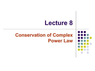 Lecture 8
Conservation of Complex
Power Law
 