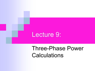 Lecture 9:
Three-Phase Power
Calculations
 