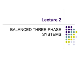 Lecture 2
BALANCED THREE-PHASE
SYSTEMS
 