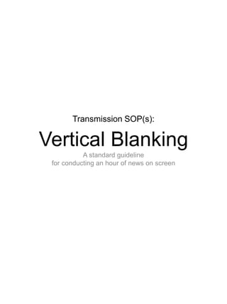 Transmission SOP(s):
Vertical Blanking
A standard guideline
for conducting an hour of news on screen
 