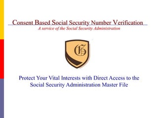 Protect Your Vital Interests with Direct Access to the
Social Security Administration Master File
Consent Based Social Security Number Verification
A service of the Social Security Administration
 