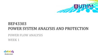 BEF43303
POWER SYSTEM ANALYSIS AND PROTECTION
POWER FLOW ANALYSIS
WEEK 1
 