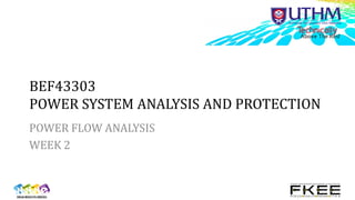 BEF43303
POWER SYSTEM ANALYSIS AND PROTECTION
POWER FLOW ANALYSIS
WEEK 2
 