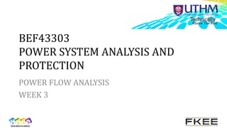 BEF43303
POWER SYSTEM ANALYSIS AND
PROTECTION
POWER FLOW ANALYSIS
WEEK 3
 