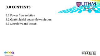3.0 CONTENTS
3.1 Power flow solution
3.2 Gauss-Seidel power flow solution
3.3 Line flows and losses
 