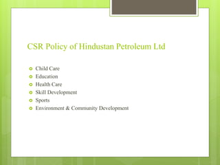  Child Care
 Education
 Health Care
 Skill Development
 Sports
 Environment & Community Development
CSR Policy of Hindustan Petroleum Ltd
 