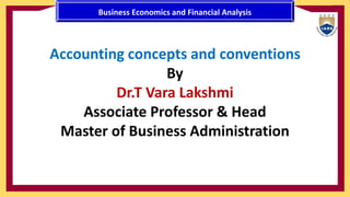 Accounting concepts and conventions
By
Dr.T Vara Lakshmi
Associate Professor & Head
Master of Business Administration
Business Economics and Financial Analysis
 
