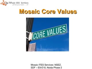 Mosaic Core Values




   Mosaic ITES Services: NSEZ,
   SDF – E9-E10, Noida Phase 2
 