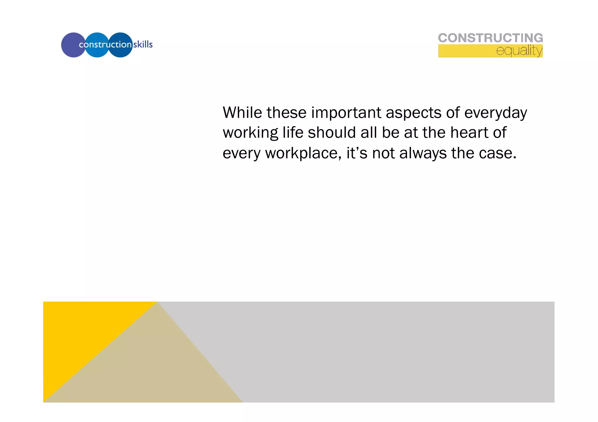 While these important aspects of everyday
working life should all be at the heart of
every workplace, it’s not always the case.
 