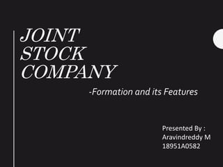 JOINT
STOCK
COMPANY
-Formation and its Features
Presented By :
Aravindreddy M
18951A0582
 