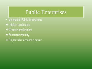 Public Enterprises
• Genesis of Public Enterprises
❖ Higher production
❖Greater employment
❖Economic equality
❖Dispersal of economic power
 
