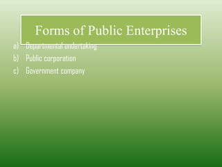 Forms of Public Enterprises
a) Departmental undertaking
b) Public corporation
c) Government company
 
