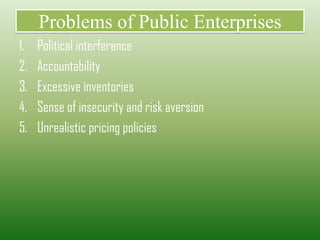 Problems of Public Enterprises
1. Political interference
2. Accountability
3. Excessive inventories
4. Sense of insecurity and risk aversion
5. Unrealistic pricing policies
 