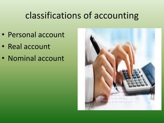 classifications of accounting
• Personal account
• Real account
• Nominal account
 