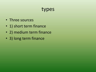types
• Three sources
• 1) short term finance
• 2) medium term finance
• 3) long term finance
 