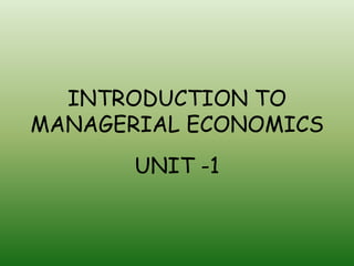 INTRODUCTION TO
MANAGERIAL ECONOMICS
UNIT -1
 