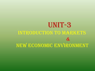 Unit-3
INTRODUCTION TO MARKETS
&
NEW ECONOMIC ENVIRONMENT
 