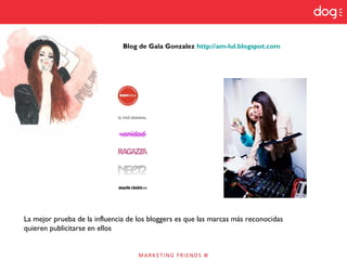 Blog de Gala Gonzalez http://am-lul.blogspot.com
La mejor prueba de la influencia de los bloggers es que las marcas más reconocidas
quieren publicitarse en ellos
 