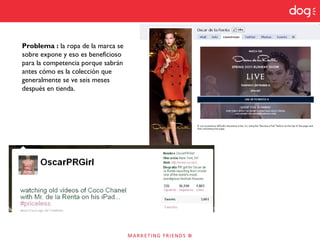 Problema : la ropa de la marca se
sobre expone y eso es beneficioso
para la competencia porque sabrán
antes cómo es la colección que
generalmente se ve seis meses
después en tienda.
 