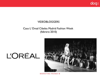 VIDEOBLOGGERS
Caso L´Oreal Cibeles Madrid Fashion Week
(febrero 2010)
 