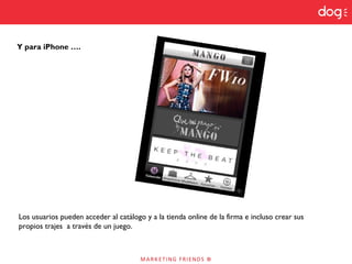 Y para iPhone ….
Los usuarios pueden acceder al catálogo y a la tienda online de la firma e incluso crear sus
propios trajes a través de un juego.
 